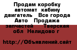Продам коробку-автомат, кабину,двигатель - Все города Авто » Продажа запчастей   . Тверская обл.,Нелидово г.